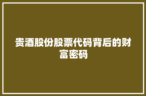 贵酒股份股票代码背后的财富密码