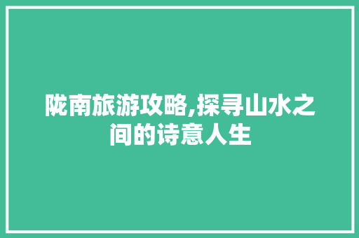 陇南旅游攻略,探寻山水之间的诗意人生  第1张