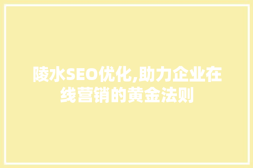陵水SEO优化,助力企业在线营销的黄金法则