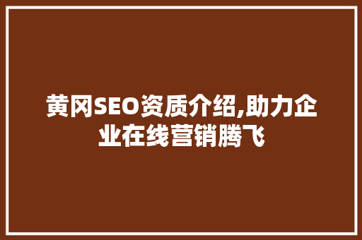 黄冈SEO资质介绍,助力企业在线营销腾飞