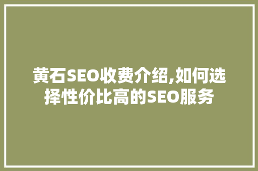 黄石SEO收费介绍,如何选择性价比高的SEO服务