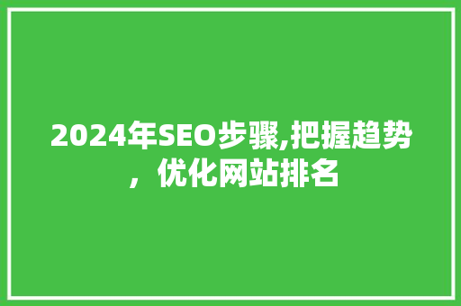 2024年SEO步骤,把握趋势，优化网站排名