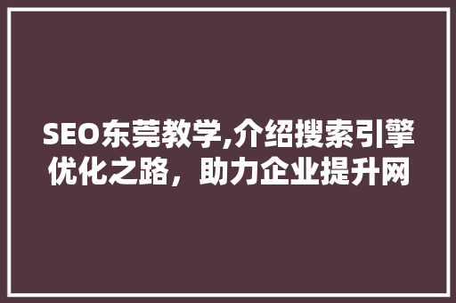 SEO东莞教学,介绍搜索引擎优化之路，助力企业提升网络竞争力