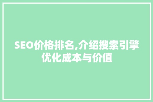SEO价格排名,介绍搜索引擎优化成本与价值