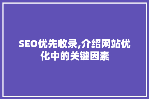 SEO优先收录,介绍网站优化中的关键因素