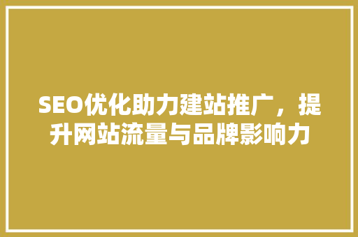 SEO优化助力建站推广，提升网站流量与品牌影响力  第1张