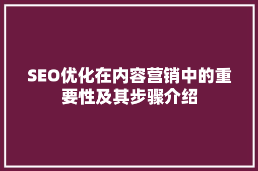 SEO优化在内容营销中的重要性及其步骤介绍
