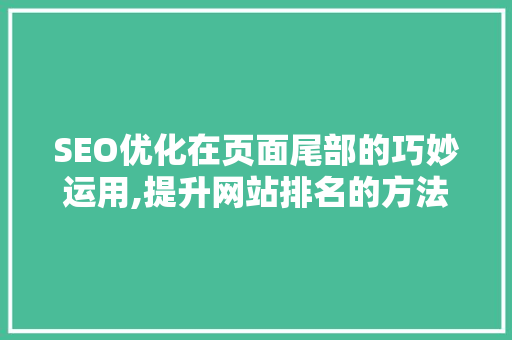 SEO优化在页面尾部的巧妙运用,提升网站排名的方法  第1张