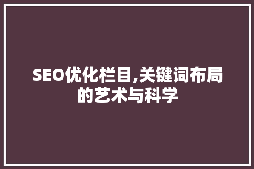 SEO优化栏目,关键词布局的艺术与科学