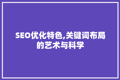 SEO优化特色,关键词布局的艺术与科学