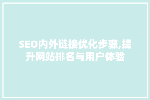 SEO内外链接优化步骤,提升网站排名与用户体验