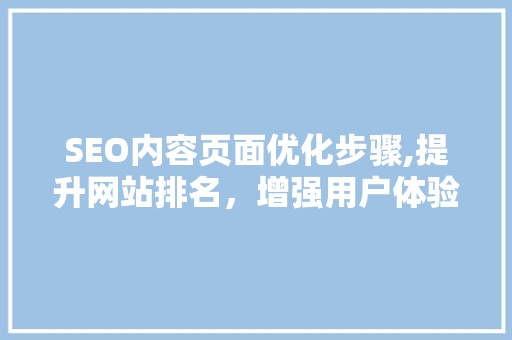 SEO内容页面优化步骤,提升网站排名，增强用户体验