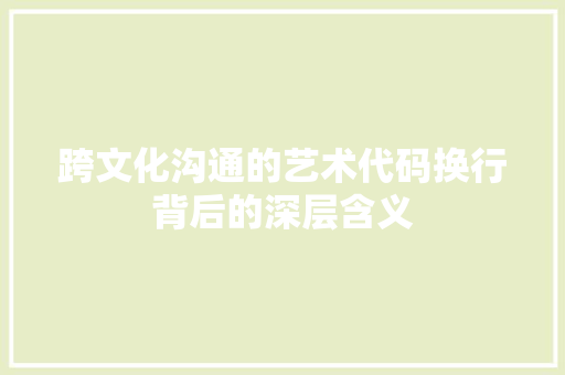 跨文化沟通的艺术代码换行背后的深层含义