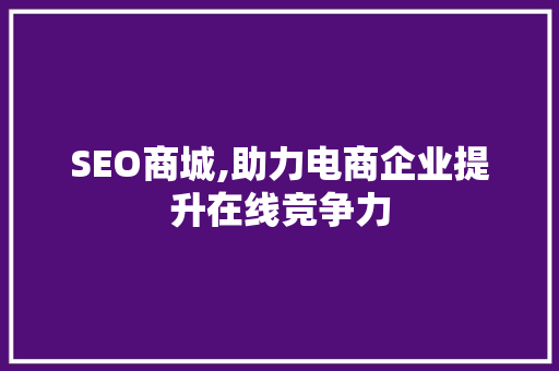 SEO商城,助力电商企业提升在线竞争力