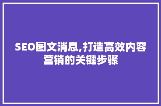 SEO图文消息,打造高效内容营销的关键步骤