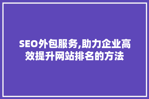 SEO外包服务,助力企业高效提升网站排名的方法