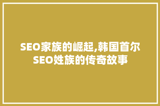 SEO家族的崛起,韩国首尔SEO姓族的传奇故事