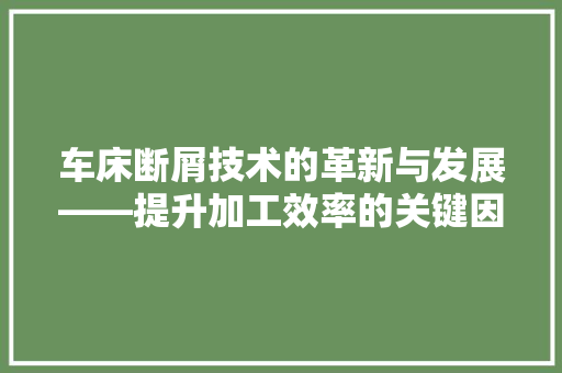 车床断屑技术的革新与发展——提升加工效率的关键因素
