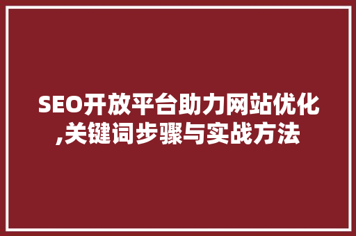SEO开放平台助力网站优化,关键词步骤与实战方法