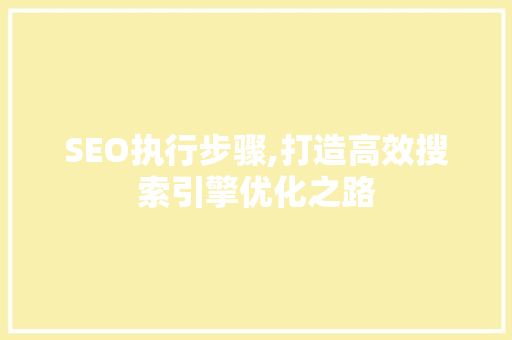 SEO执行步骤,打造高效搜索引擎优化之路  第1张