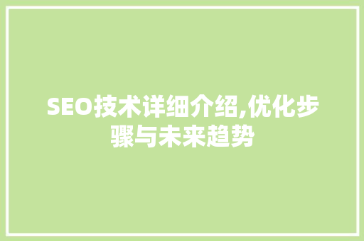 SEO技术详细介绍,优化步骤与未来趋势