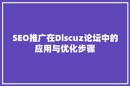 SEO推广在Discuz论坛中的应用与优化步骤