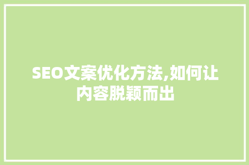 SEO文案优化方法,如何让内容脱颖而出