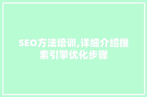 SEO方法培训,详细介绍搜索引擎优化步骤