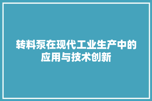 转料泵在现代工业生产中的应用与技术创新