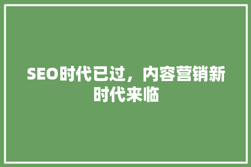 SEO时代已过，内容营销新时代来临