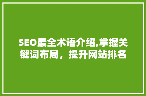 SEO最全术语介绍,掌握关键词布局，提升网站排名