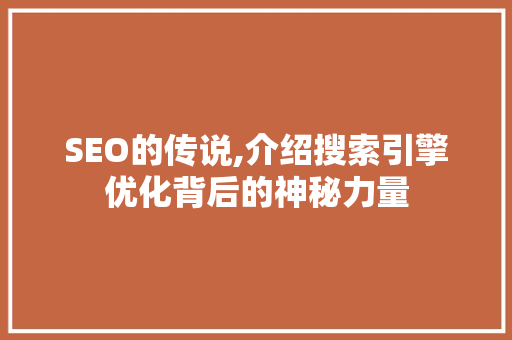 SEO的传说,介绍搜索引擎优化背后的神秘力量