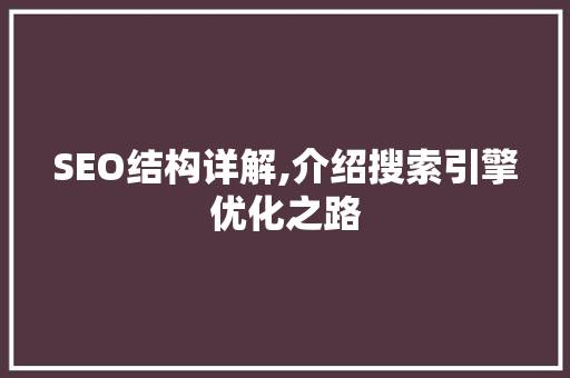 SEO结构详解,介绍搜索引擎优化之路  第1张