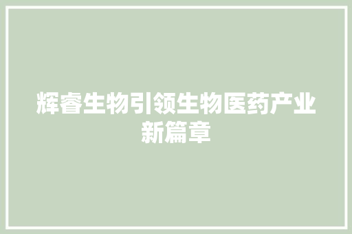 辉睿生物引领生物医药产业新篇章