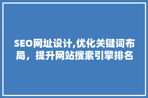 SEO网址设计,优化关键词布局，提升网站搜索引擎排名