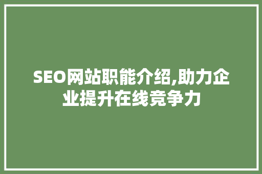 SEO网站职能介绍,助力企业提升在线竞争力  第1张