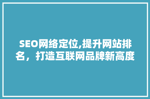 SEO网络定位,提升网站排名，打造互联网品牌新高度  第1张