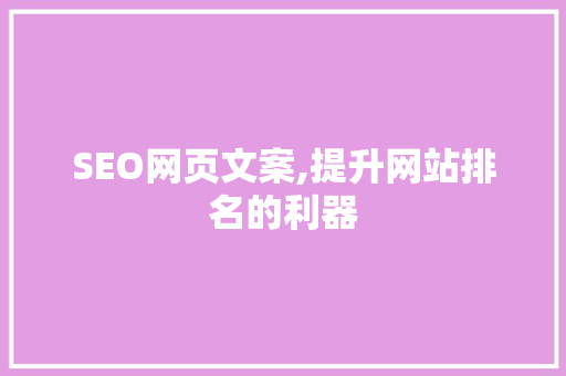 SEO网页文案,提升网站排名的利器