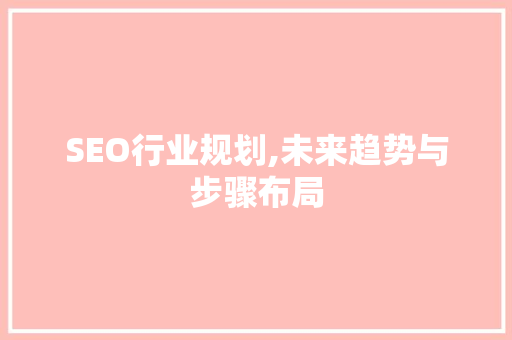 SEO行业规划,未来趋势与步骤布局