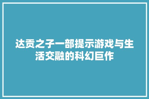 达贡之子一部提示游戏与生活交融的科幻巨作