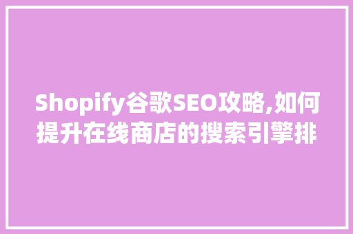 Shopify谷歌SEO攻略,如何提升在线商店的搜索引擎排名  第1张