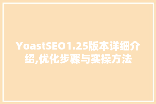 YoastSEO1.25版本详细介绍,优化步骤与实操方法