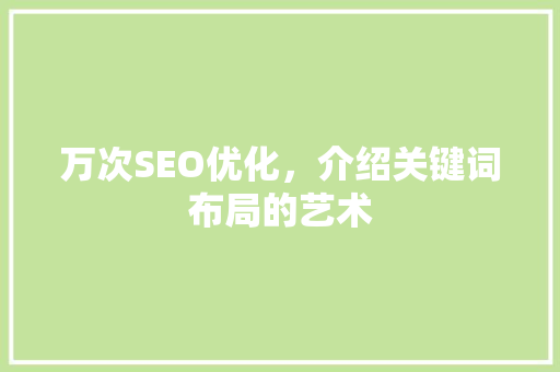 万次SEO优化，介绍关键词布局的艺术