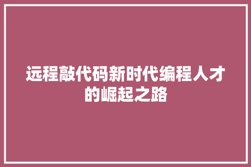 远程敲代码新时代编程人才的崛起之路