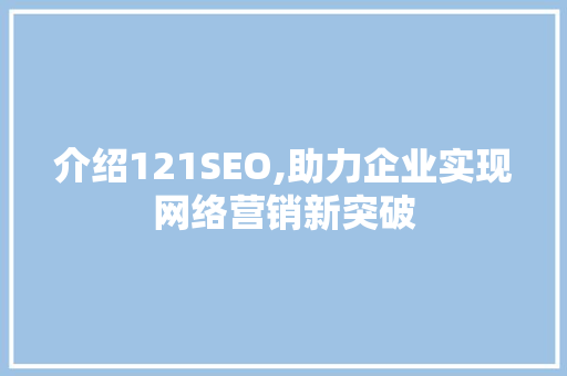 介绍121SEO,助力企业实现网络营销新突破