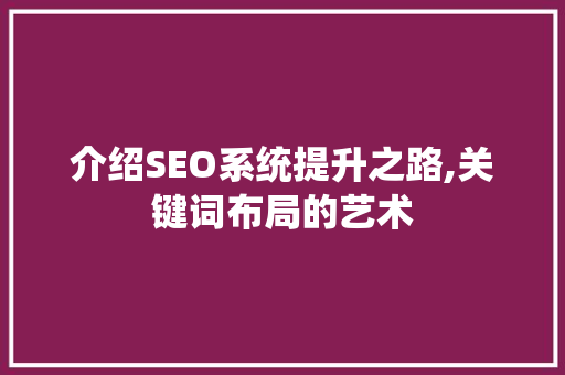 介绍SEO系统提升之路,关键词布局的艺术
