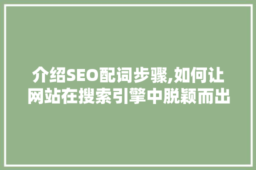 介绍SEO配词步骤,如何让网站在搜索引擎中脱颖而出