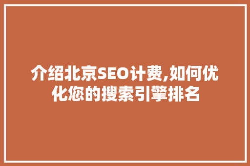 介绍北京SEO计费,如何优化您的搜索引擎排名