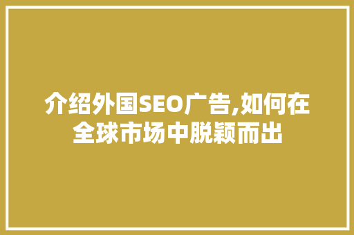 介绍外国SEO广告,如何在全球市场中脱颖而出