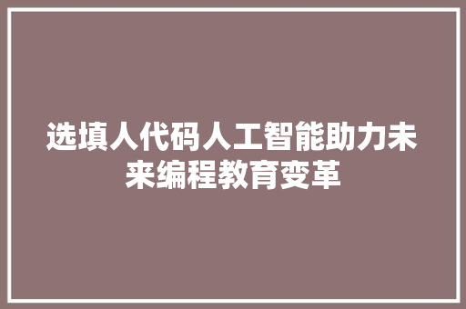 选填人代码人工智能助力未来编程教育变革